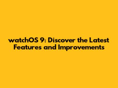 watchOS 9: Discover the Latest Features and Improvements