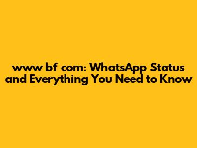 www bf com: WhatsApp Status and Everything You Need to Know