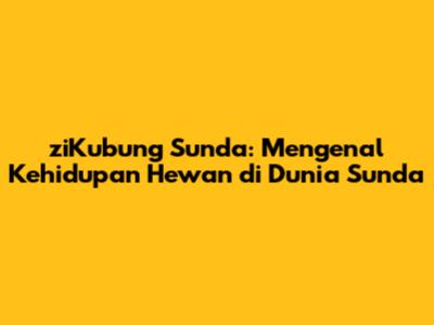 ziKubung Sunda: Mengenal Kehidupan Hewan di Dunia Sunda
